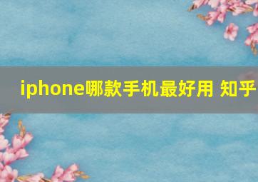 iphone哪款手机最好用 知乎